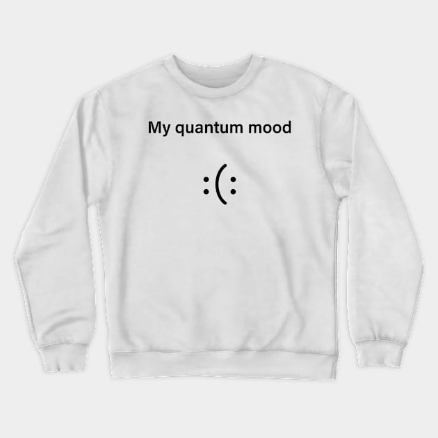 Quantum Mood Funny Quantum Physics Crewneck Sweatshirt by ScienceCorner